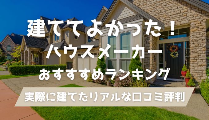 間違いない】建てて良かったハウスメーカーランキング32選！建築士が 