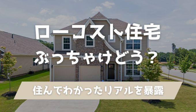 ローコスト住宅ってぶっちゃけどう？住んでみてわかったリアルな感想を紹介