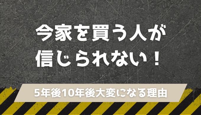 今家を買う人が信じられない！5年後10年後には大変なことになる理由8選