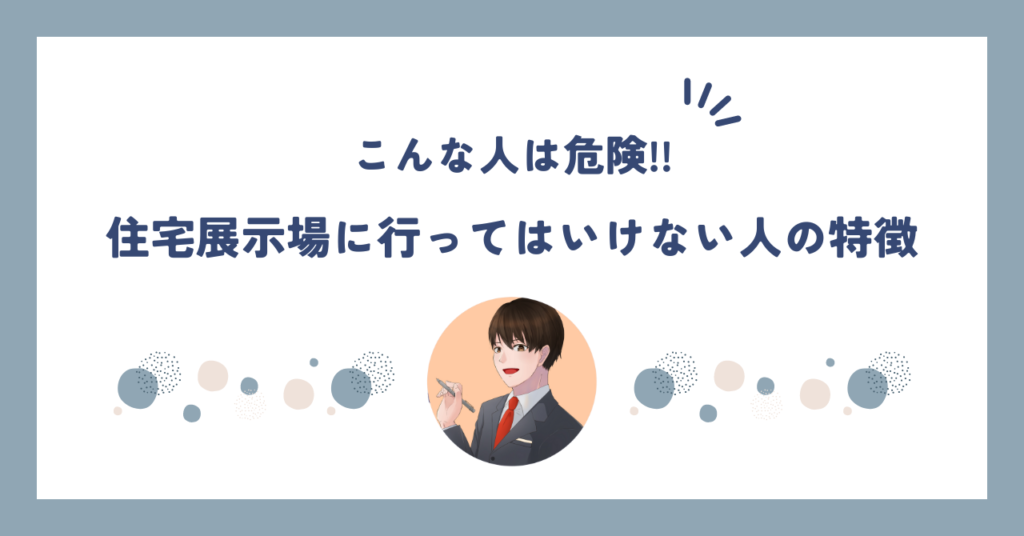 【こんな人は危険】住宅展示場に行ってはいけない人の特徴5選