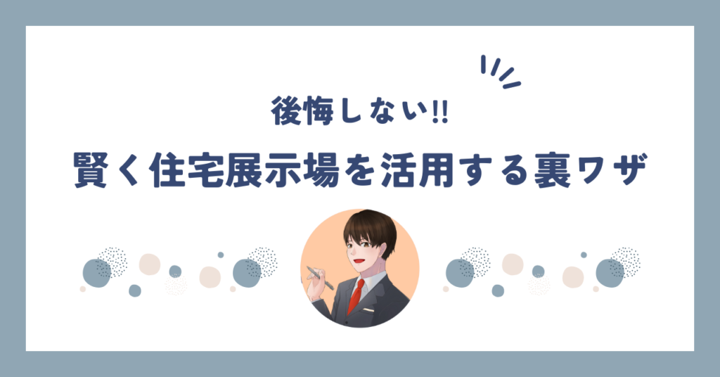 【後悔しない】賢く住宅展示場を活用する4つの裏ワザ