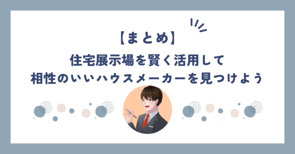 まとめ：住宅展示場を賢く活用して相性のいいハウスメーカーを見つけよう