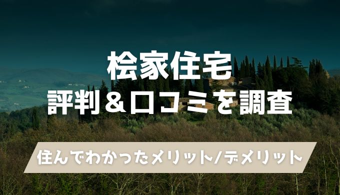 桧家住宅の評判はやばい＆最悪？後悔の口コミや住んでみてわかったメリット・デメリット