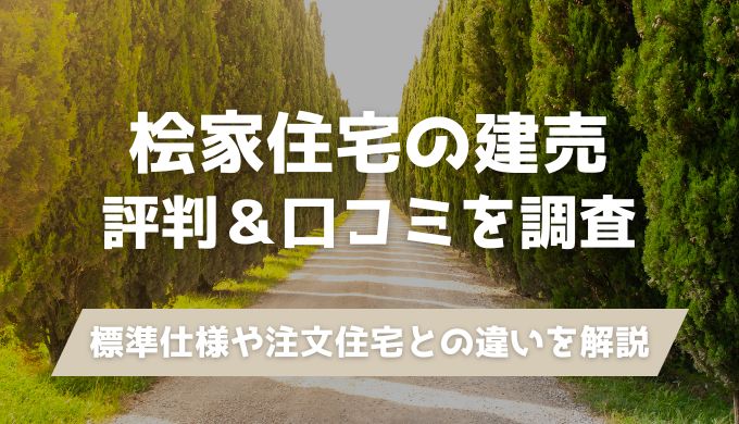 【桧家住宅】建売の評判＆口コミを徹底調査！価格帯や標準設備・注文住宅との違いを比較