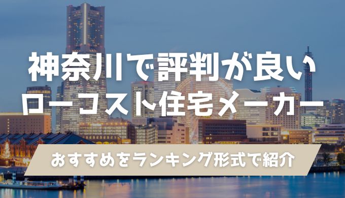 神奈川/横浜で評判が良いローコスト住宅メーカーおすすめ人気ランキング！安い・平屋OKなど目的別に紹介