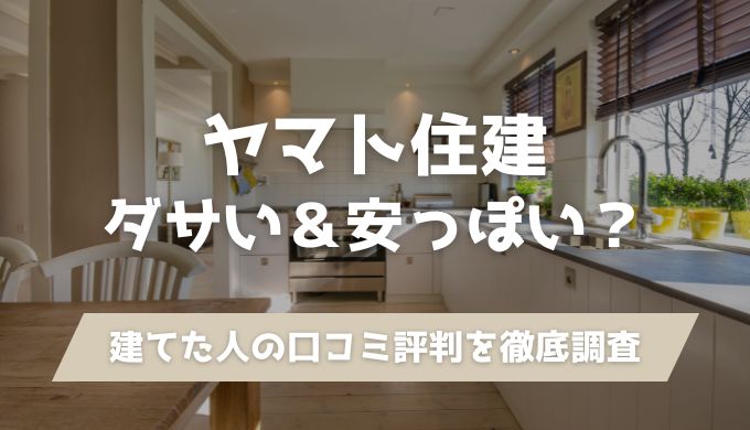 ヤマト住建はダサい＆安っぽい？建てた人の口コミ評判を徹底調査