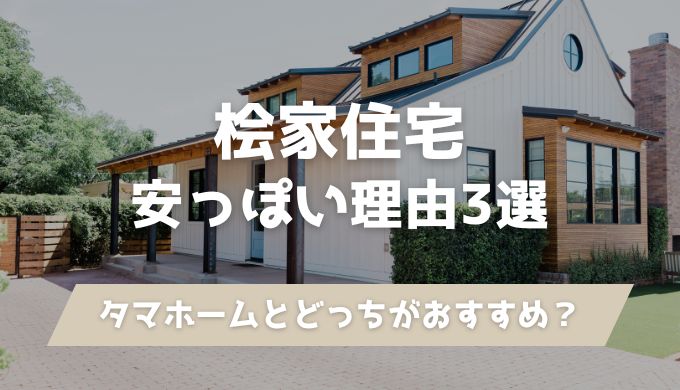 桧家住宅が安っぽいと言われる3つの理由！タマホームと比較しどっちがおすすめか紹介