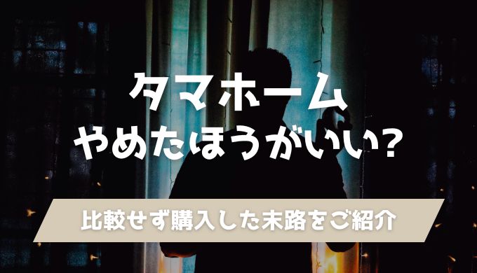 タマホームをやめたほうがいい理由7選！比較せず購入した末路をご紹介