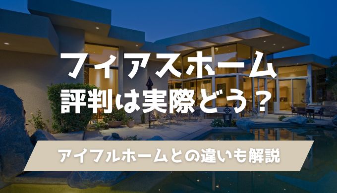 フィアスホームの口コミ・評判を調査！建てた人の声やアイフルホームとの違いも解説