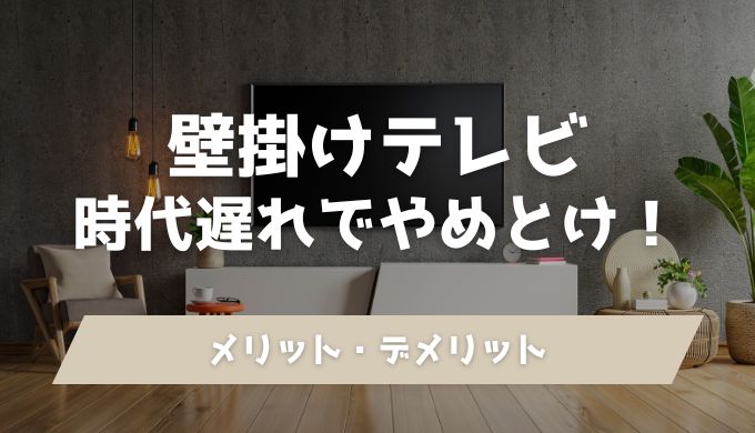 【やめとけ】壁掛けテレビが時代遅れと言われる6つの理由！後悔しないメリット・デメリット