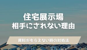 住宅展示場で相手にされない13個の理由と資料がもらえない時の解決方法