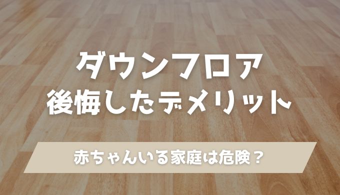 ダウンフロアで後悔した10個のデメリット！赤ちゃんは危険？