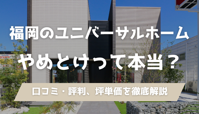 福岡のユニバーサルホーム（コスモス）の坪単価・口コミ評判を解説