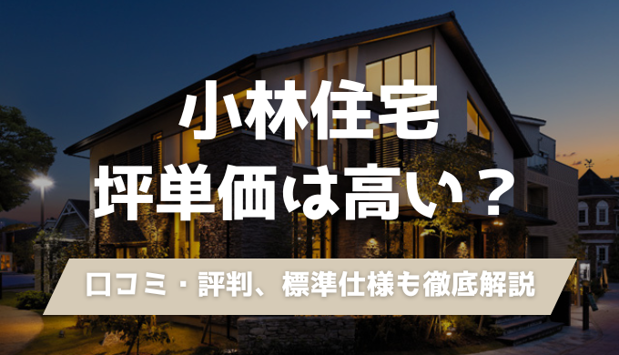 【大阪】小林住宅の坪単価は高い？口コミ・評判から価格と性能を建築士が解説