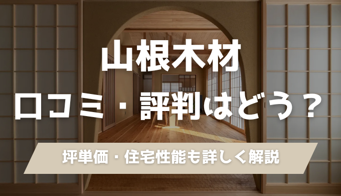 山根木材の口コミ・評判ってどう？坪単価や性能のバランスを建築士が解説