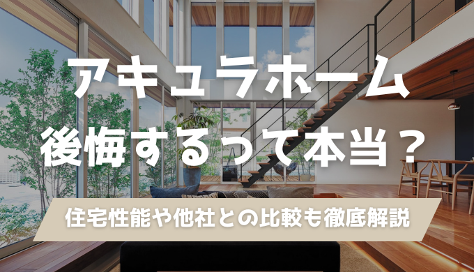 アキュラホームは後悔するって本当？口コミ・評判からわかったメリット・デメリットを建築士が解説