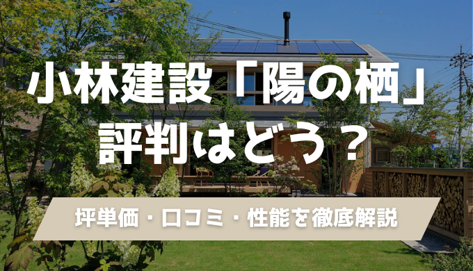 小林建設（陽の栖）の坪単価は？気になる口コミ・評判から標準仕様の住宅性能まで、契約前に知りたい情報を1記事にまとめました。