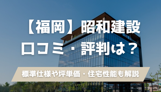 【2025年最新】昭和建設の口コミ・評判は？坪単価・注意点を建築士が解説