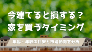 【2025年最新】「家を建てるベストなタイミング」はいつ？今買うのは「損か得か」？徹底解説！