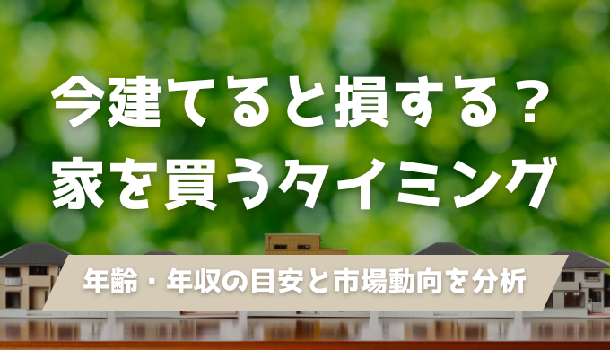 【2025年最新】「家を建てるベストなタイミング」はいつ？今買うのは「損か得か」？徹底解説！