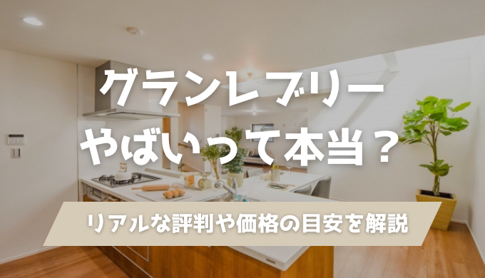 【やばい？】グランレブリー／Grande Reverieの口コミ評判・坪単価を徹底解説！25坪〜40坪の価格総額を紹介