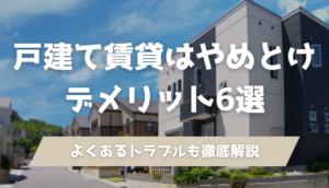 戸建て賃貸はやめとけ デメリット6選
